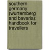 Southern Germany (Wurtemberg and Bavaria): Handbook for Travellers door Karl Baedeker