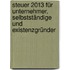 Steuer 2013 für Unternehmer, Selbstständige und Existenzgründer