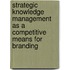 Strategic Knowledge Management as a Competitive Means for Branding