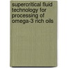 Supercritical Fluid Technology for Processing of Omega-3 Rich Oils door Nuria Rubio Rodríguez