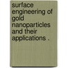 Surface Engineering of Gold Nanoparticles and Their Applications . door Qiu Dai