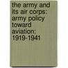 The Army and Its Air Corps: Army Policy Toward Aviation: 1919-1941 by James P. Tate