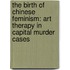 The Birth of Chinese Feminism: Art Therapy in Capital Murder Cases