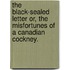 The Black-Sealed Letter Or, The Misfortunes of a Canadian Cockney.