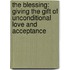 The Blessing: Giving The Gift Of Unconditional Love And Acceptance