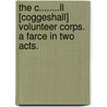 The C........ll [Coggeshall] Volunteer Corps. A farce in two acts. door Onbekend