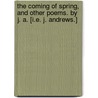 The Coming of Spring, and other poems. By J. A. [i.e. J. Andrews.] door J.A.