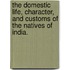 The Domestic Life, Character, and Customs of the Natives of India.