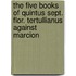 The Five Books Of Quintus Sept. Flor. Tertullianus Against Marcion