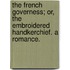 The French Governess; or, the Embroidered handkerchief. A romance.
