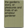 The Garden's Story, or Pleasures and Trials of an Amateur Gardener door George H. (George Herman) Ellwanger