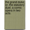 The Grand Duke; or, The Statutory Duel. A comic opera in two acts. by William S. Gilbert