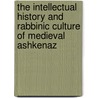 The Intellectual History and Rabbinic Culture of Medieval Ashkenaz by Ephraim Kanarfogel