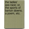 The Ladies' Ass-Race; Or, the Sports of Barton Downs. a Poem, Etc. door Onbekend