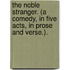 The Noble Stranger. (A comedy, in five acts, in prose and verse.).