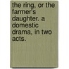 The Ring, or the Farmer's Daughter. A domestic drama, in two acts. door Anne Charlotte. Bartholomew