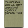 The Rucksack War: U.S. Army Operational Logistics in Grenada, 1983 by Edgar F. Raines