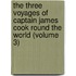 The Three Voyages Of Captain James Cook Round The World (Volume 3)