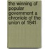 The Winning of Popular Government A Chronicle of the Union of 1841