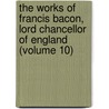 The Works of Francis Bacon, Lord Chancellor of England (Volume 10) door Sir Francis Bacon