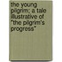 The Young Pilgrim; a Tale Illustrative of "The Pilgrim's Progress"