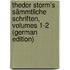 Thedor Storm's Sämmtliche Schriften, Volumes 1-2 (German Edition)