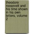 Theodore Roosevelt and His Time Shown in His Own Letters, Volume 2