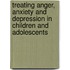 Treating Anger, Anxiety And Depression In Children And Adolescents