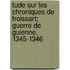 Tude Sur Les Chroniques de Froissart; Guerre de Guienne, 1345-1346