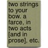 Two Strings to your Bow. A farce, in two acts [and in prose], etc.