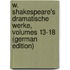 W. Shakespeare's Dramatische Werke, Volumes 13-18 (German Edition)