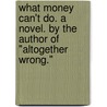 What Money can't do. A novel. By the author of "Altogether Wrong." door Onbekend