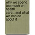Why We Spend Too Much on Health Care...and What We Can Do About it