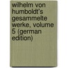 Wilhelm Von Humboldt's Gesammelte Werke, Volume 5 (German Edition) by Humboldt Wilhelm
