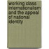 Working Class Internationalism and the Appeal of National Identity