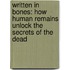 Written In Bones: How Human Remains Unlock The Secrets Of The Dead