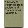 a History of Theatrical Art in Ancient and Modern Times (Volume 5) door Karl Mantzius