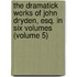the Dramatick Works of John Dryden, Esq. in Six Volumes (Volume 5)