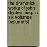 the Dramatick Works of John Dryden, Esq. in Six Volumes (Volume 5) door John Dryden