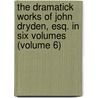 the Dramatick Works of John Dryden, Esq. in Six Volumes (Volume 6) door John Dryden