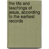 the Life and Teachings of Jesus, According to the Earliest Records