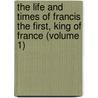 the Life and Times of Francis the First, King of France (Volume 1) door James Bacon