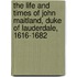 the Life and Times of John Maitland, Duke of Lauderdale, 1616-1682