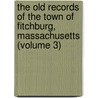 the Old Records of the Town of Fitchburg, Massachusetts (Volume 3) door Mass Fitchburg