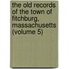 the Old Records of the Town of Fitchburg, Massachusetts (Volume 5) by Mass Fitchburg