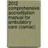 2012 Comprehensive Accreditation Manual for Ambulatory Care (Camac)