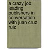 A Crazy Job: Leading Publishers in Conversation with Juan Cruz Ruiz door Juan Cruz Ruiz