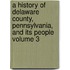 A History of Delaware County, Pennsylvania, and Its People Volume 3