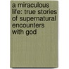 A Miraculous Life: True Stories of Supernatural Encounters with God by Bruce Van Natta