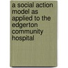 A Social Action Model as Applied to the Edgerton Community Hospital by Martin Hill Ross